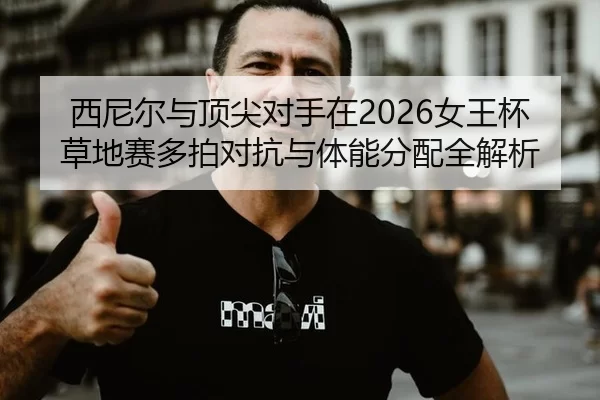 西尼尔与顶尖对手在2026女王杯草地赛多拍对抗与体能分配全解析